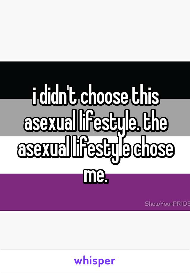 i didn't choose this asexual lifestyle. the asexual lifestyle chose me.