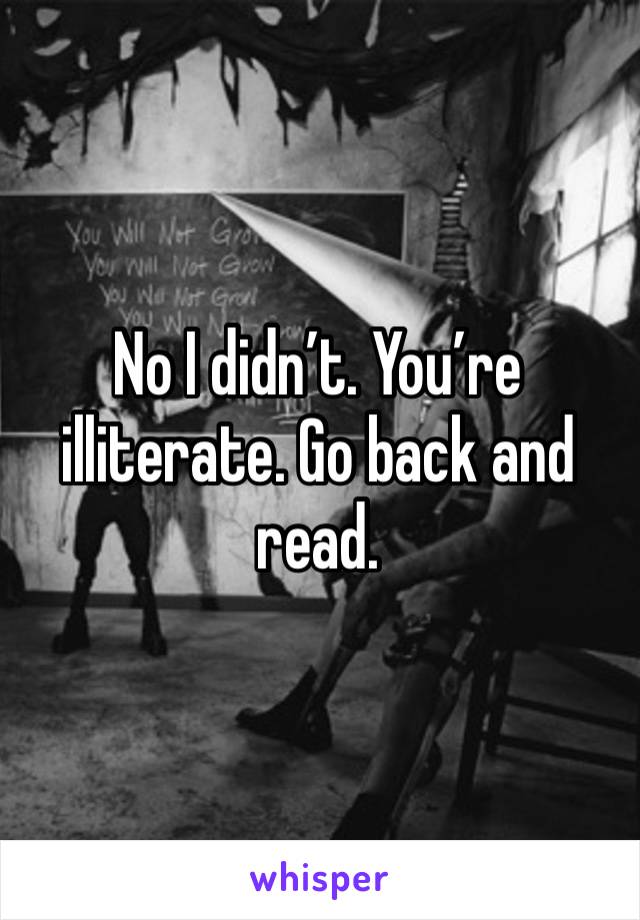 No I didn’t. You’re illiterate. Go back and read. 