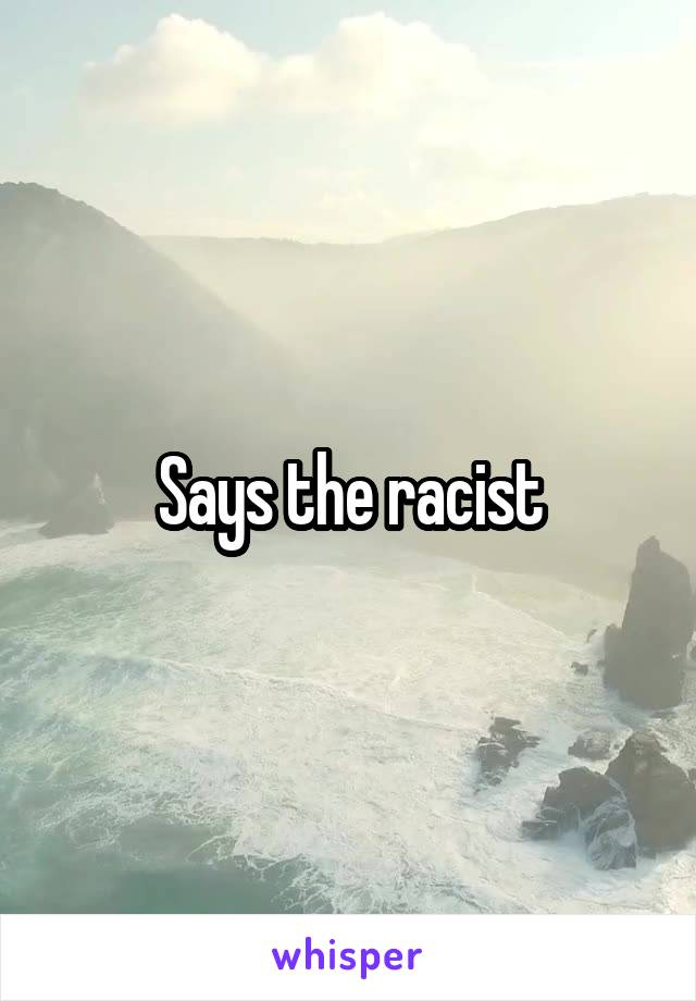 Says the racist