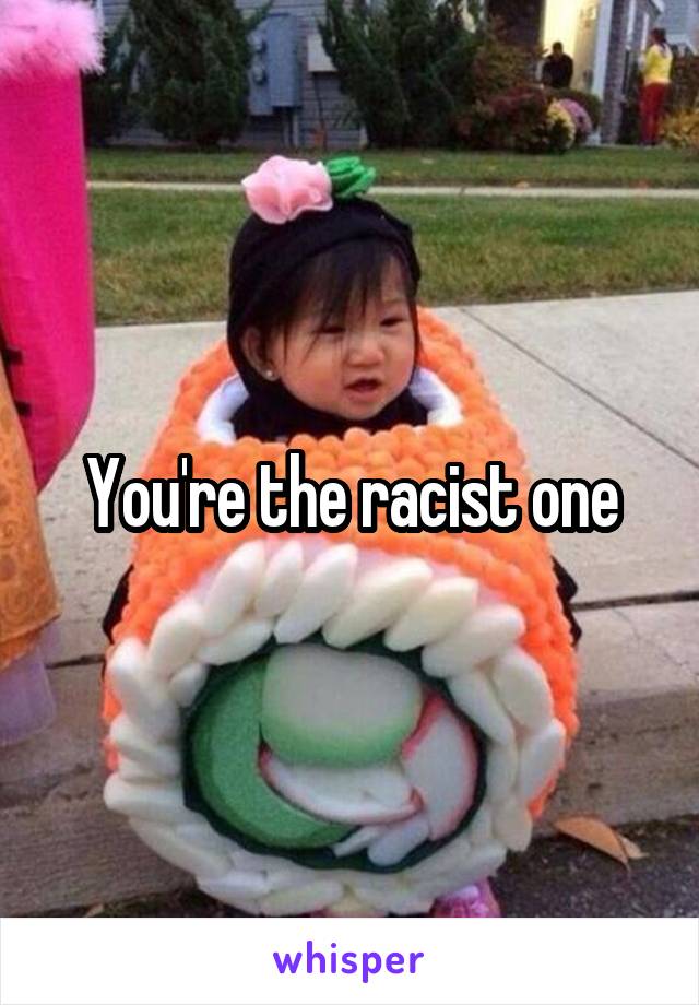 You're the racist one