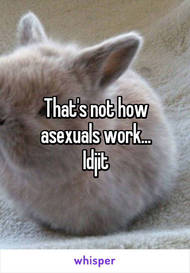 That's not how asexuals work...
Idjit