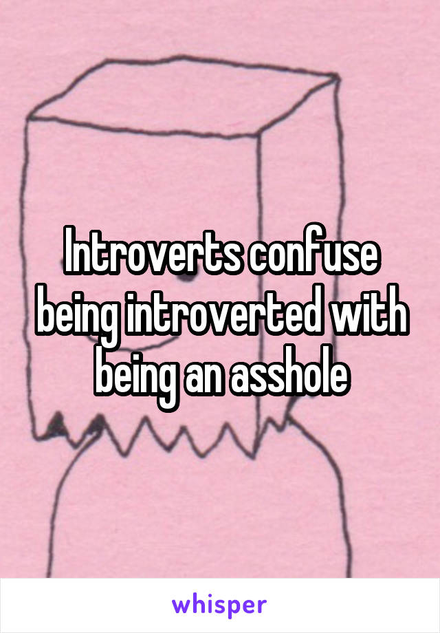 Introverts confuse being introverted with being an asshole