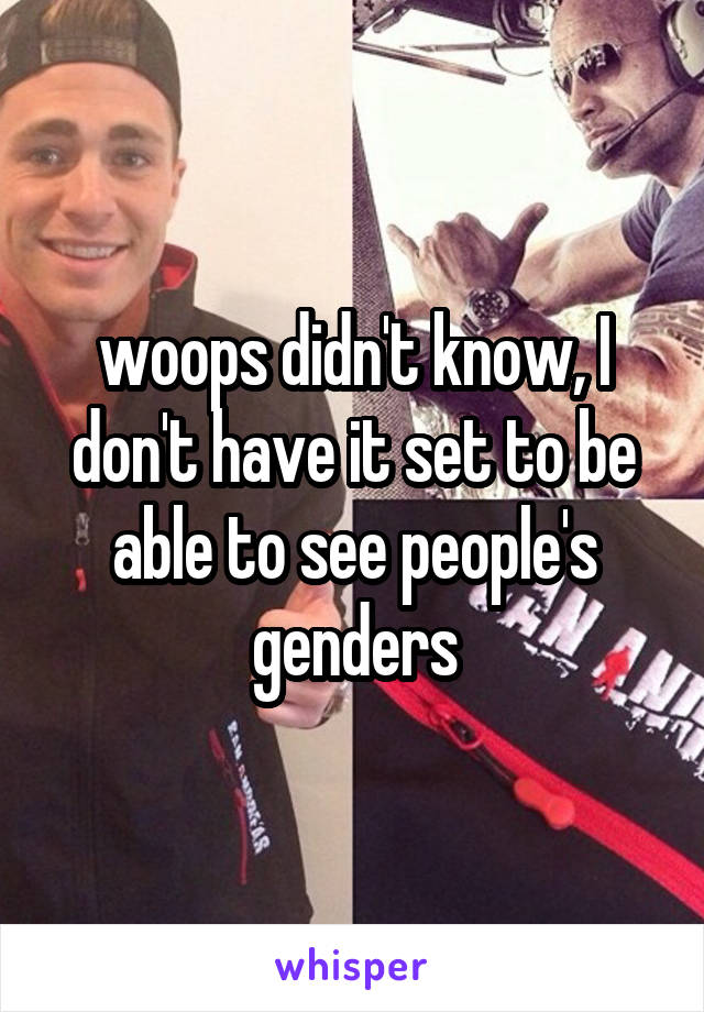 woops didn't know, I don't have it set to be able to see people's genders