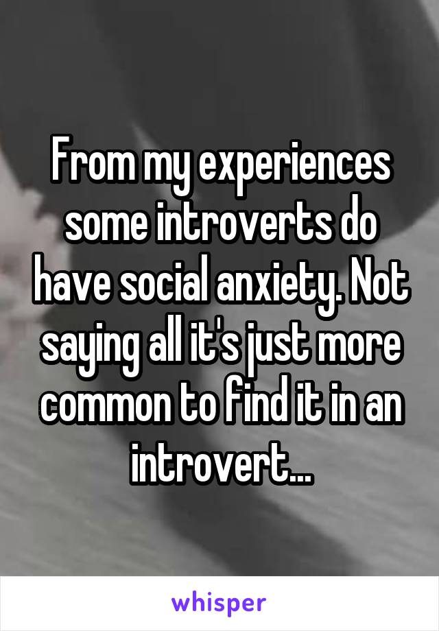 From my experiences some introverts do have social anxiety. Not saying all it's just more common to find it in an introvert...