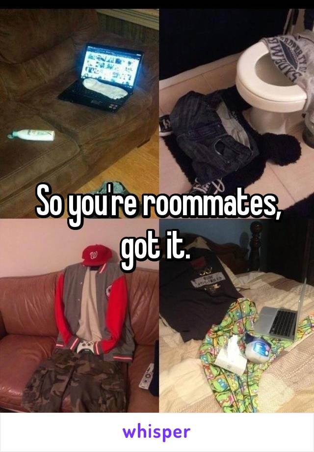 So you're roommates, got it. 