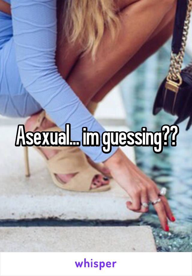 Asexual... im guessing??