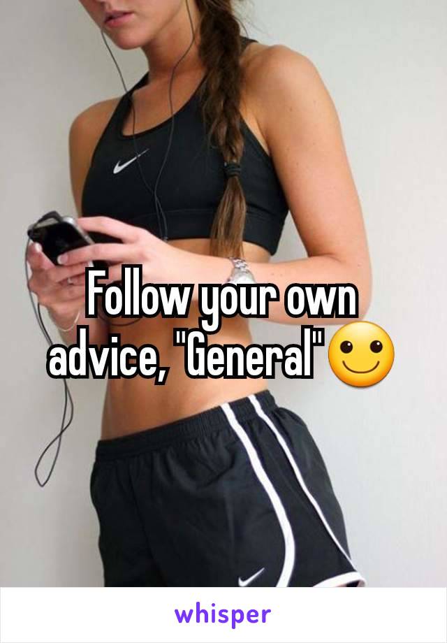 Follow your own advice, "General"🙂