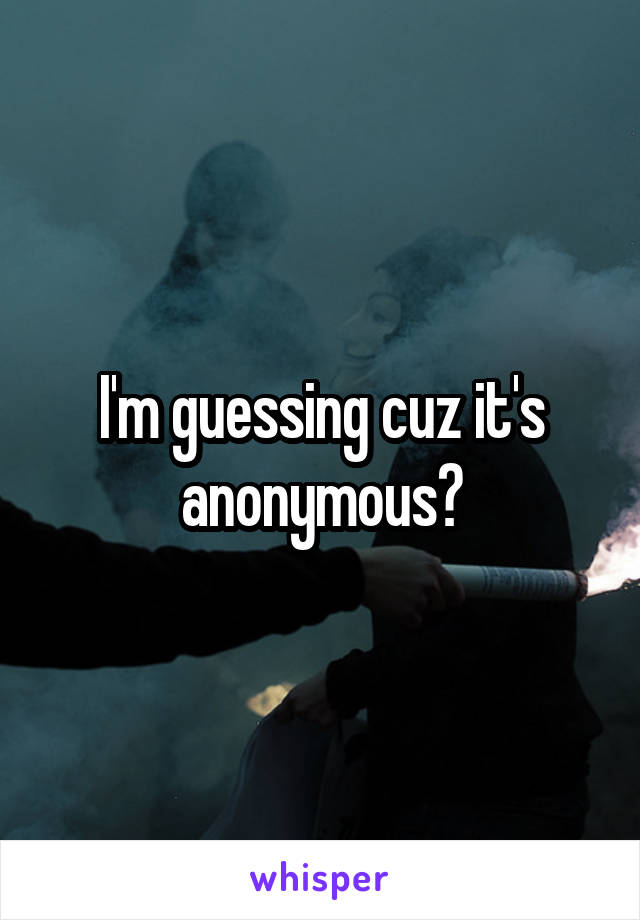 I'm guessing cuz it's anonymous?