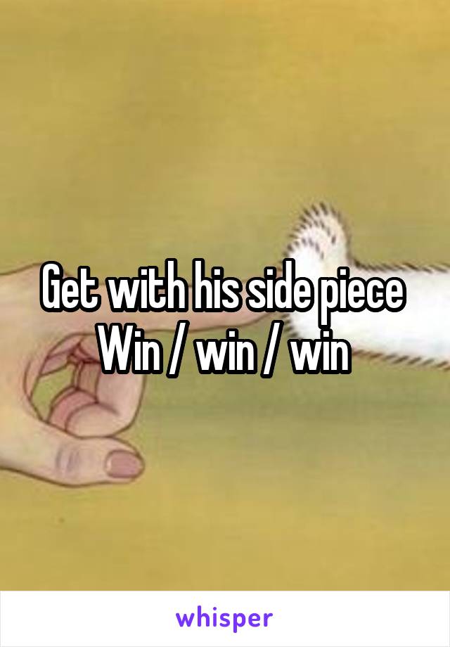 Get with his side piece 
Win / win / win 