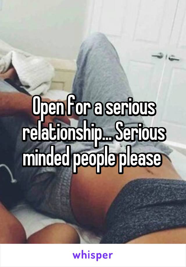 Open for a serious relationship... Serious minded people please 