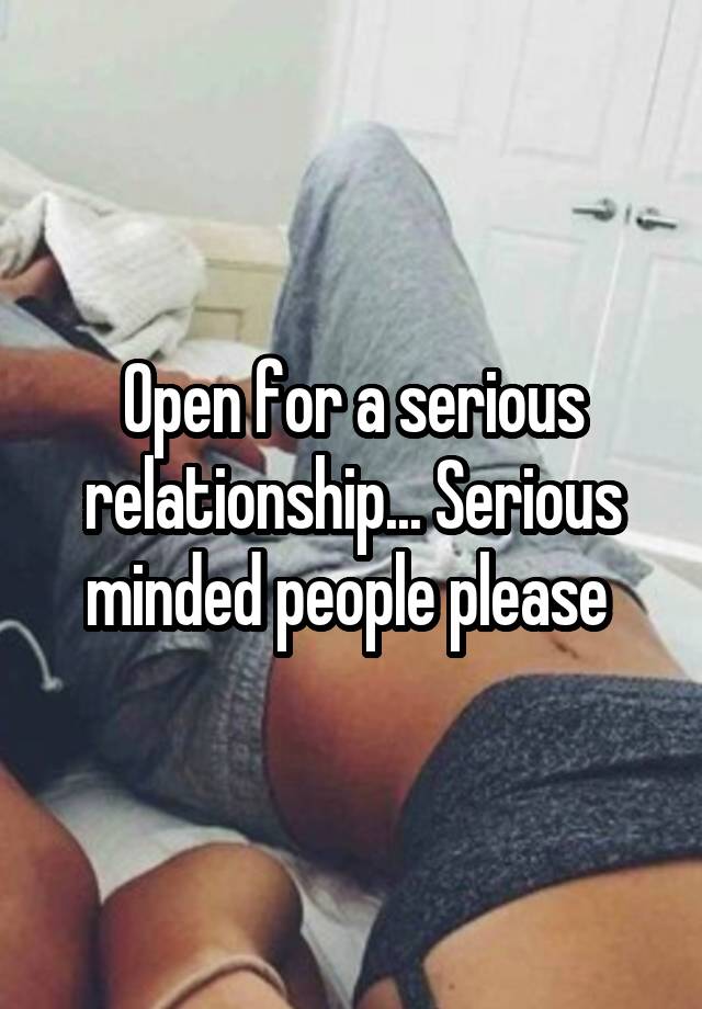 Open for a serious relationship... Serious minded people please 