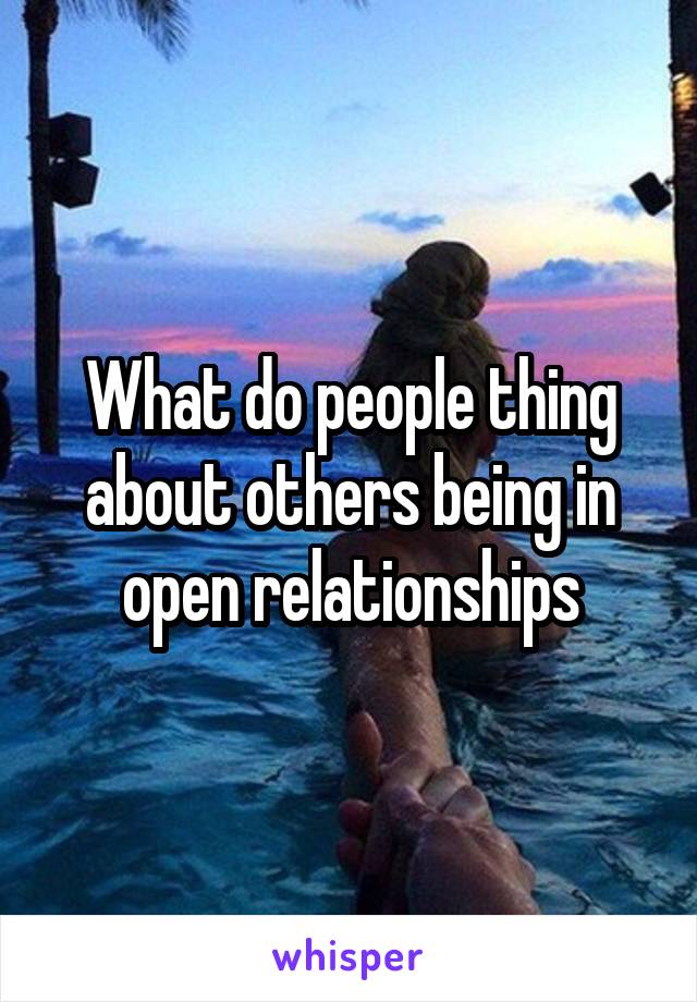 What do people thing about others being in open relationships