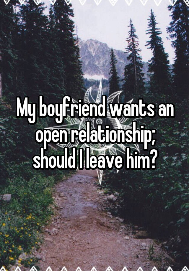 My boyfriend wants an open relationship; should I leave him?