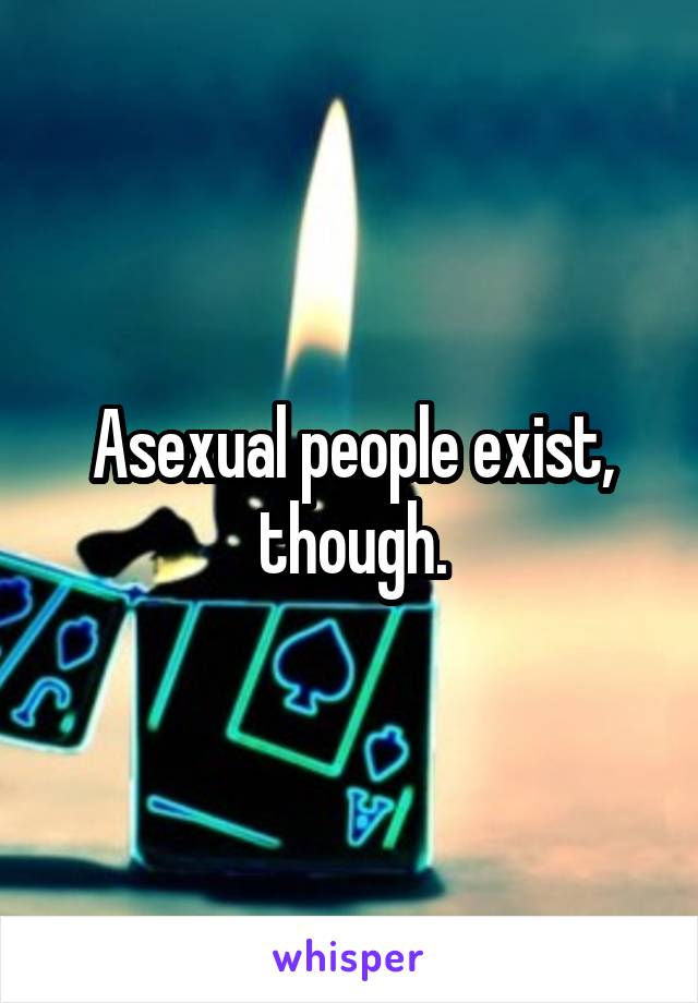 Asexual people exist, though.