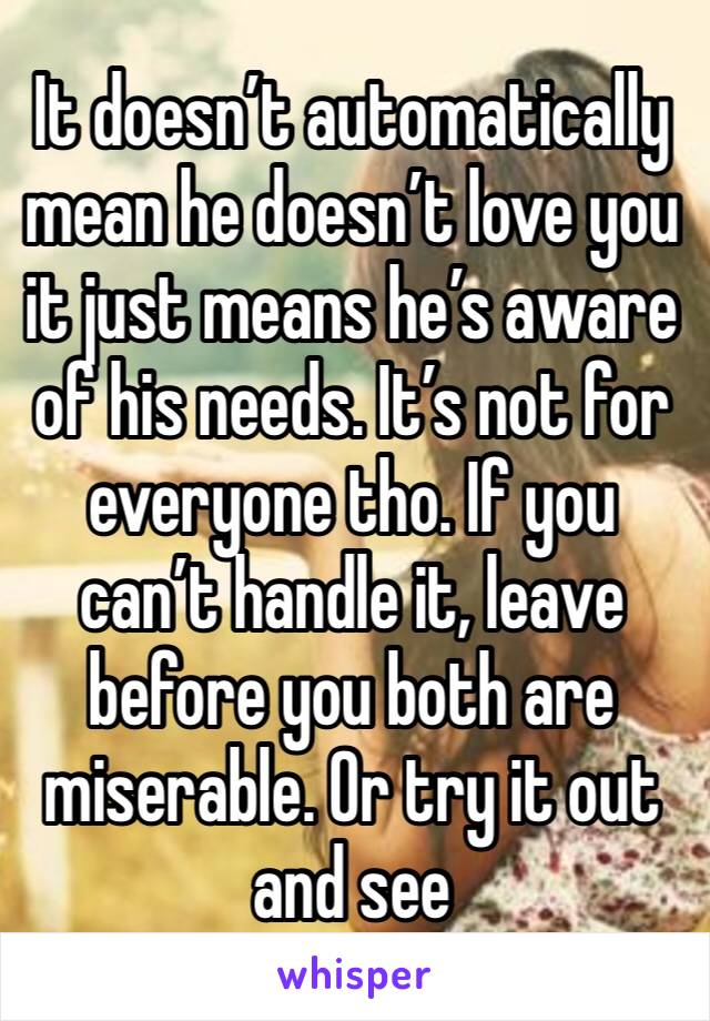 It doesn’t automatically mean he doesn’t love you it just means he’s aware of his needs. It’s not for everyone tho. If you can’t handle it, leave before you both are miserable. Or try it out and see 