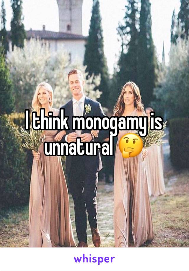 I think monogamy is unnatural 🤔