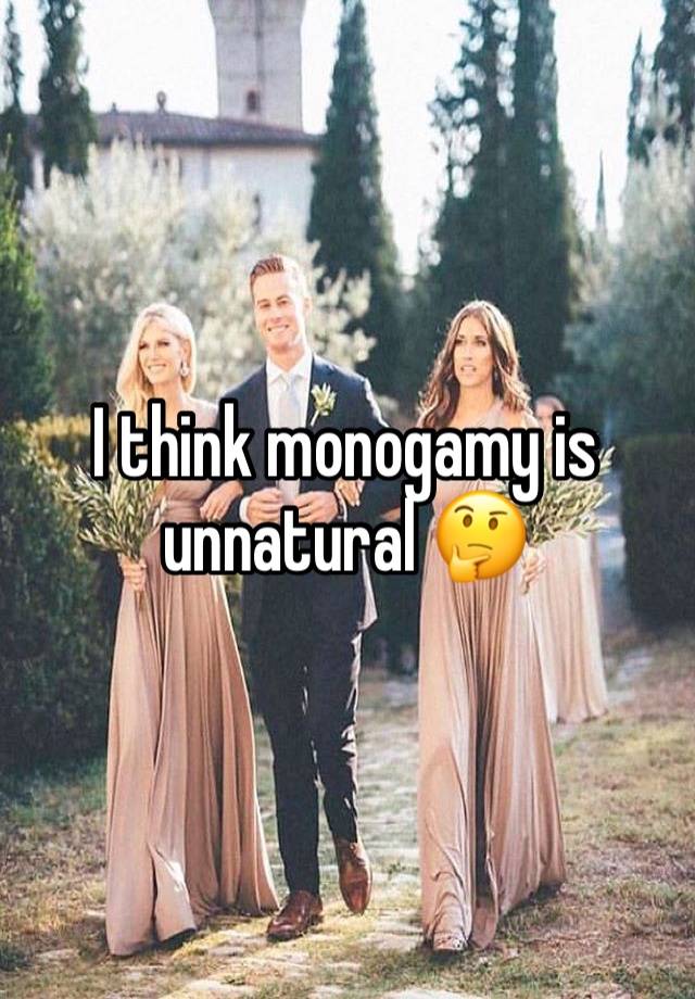 I think monogamy is unnatural 🤔