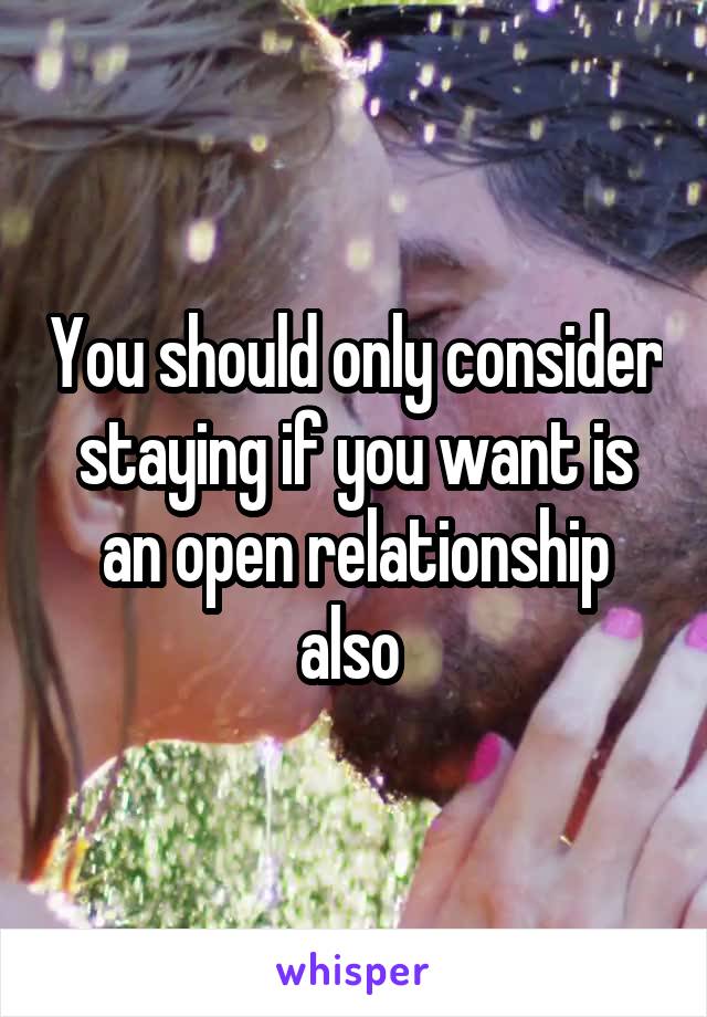 You should only consider staying if you want is an open relationship also 