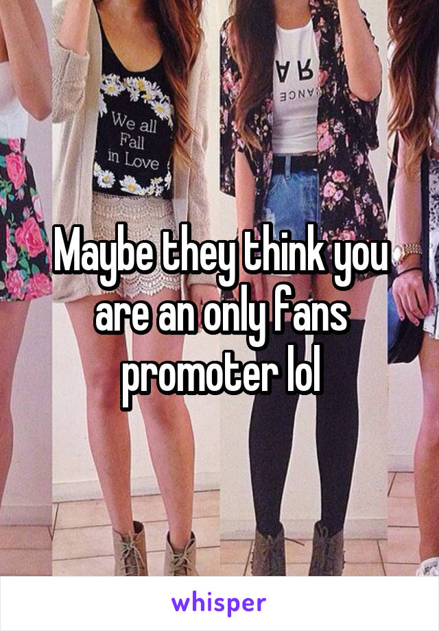 Maybe they think you are an only fans promoter lol