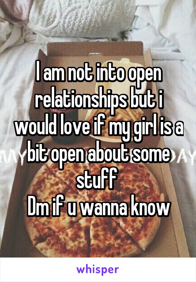 I am not into open relationships but i would love if my girl is a bit open about some stuff 
Dm if u wanna know