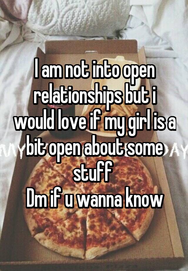 I am not into open relationships but i would love if my girl is a bit open about some stuff 
Dm if u wanna know