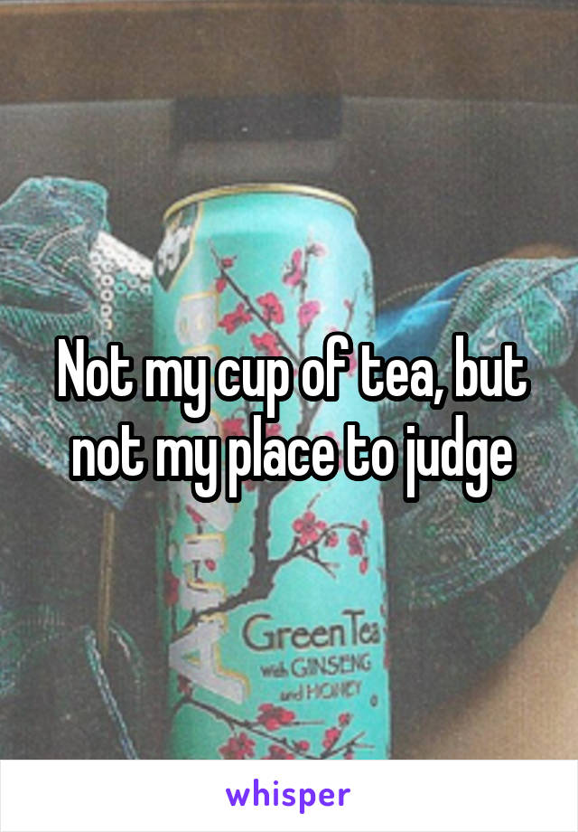 Not my cup of tea, but not my place to judge