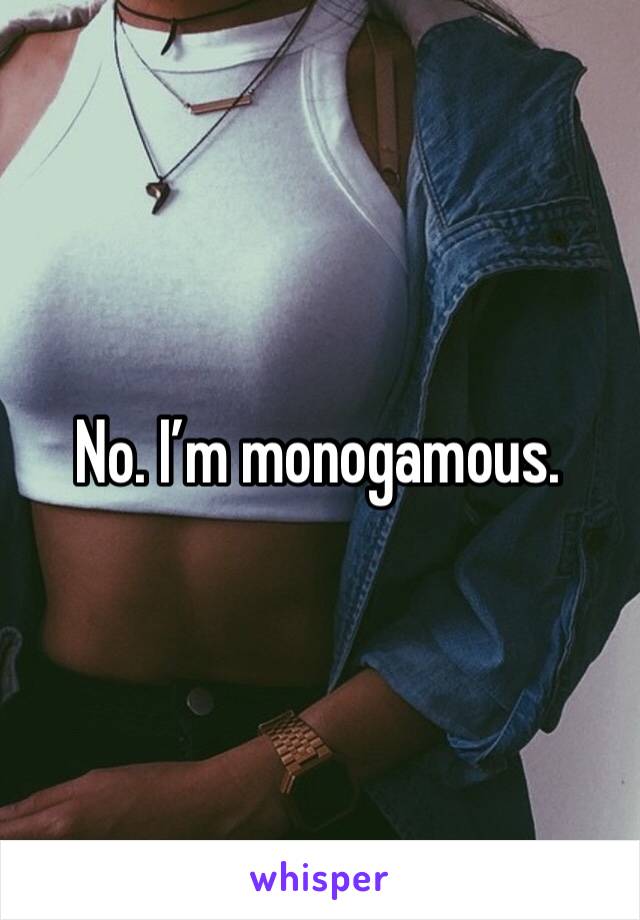 No. I’m monogamous. 