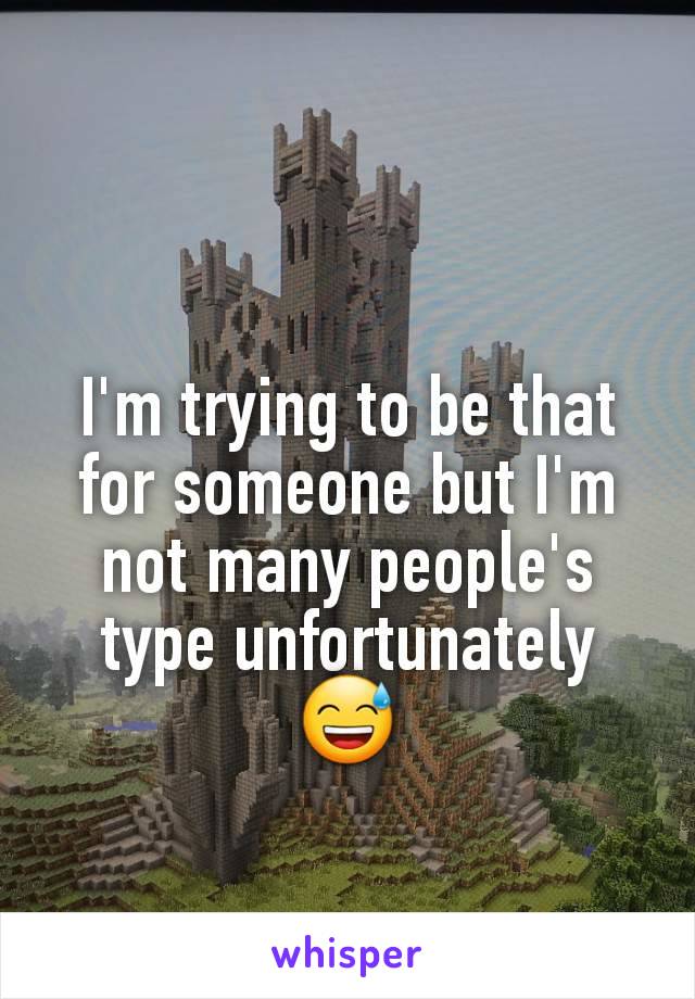 I'm trying to be that for someone but I'm not many people's type unfortunately 😅