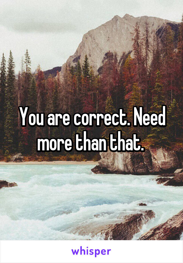 You are correct. Need more than that. 