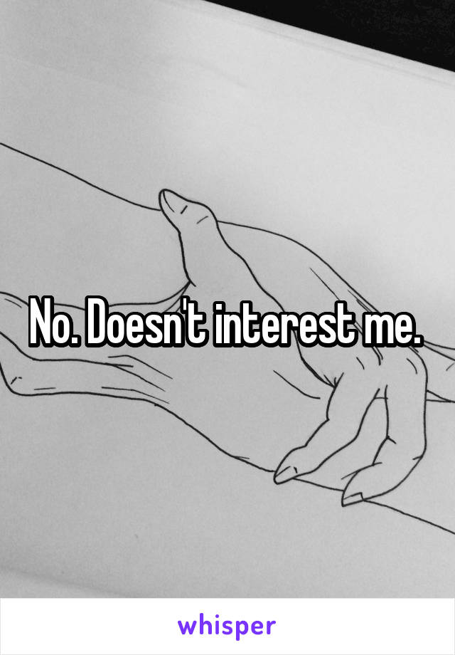 No. Doesn't interest me. 