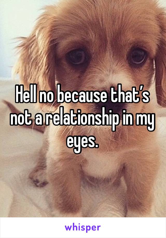 Hell no because that’s not a relationship in my eyes.