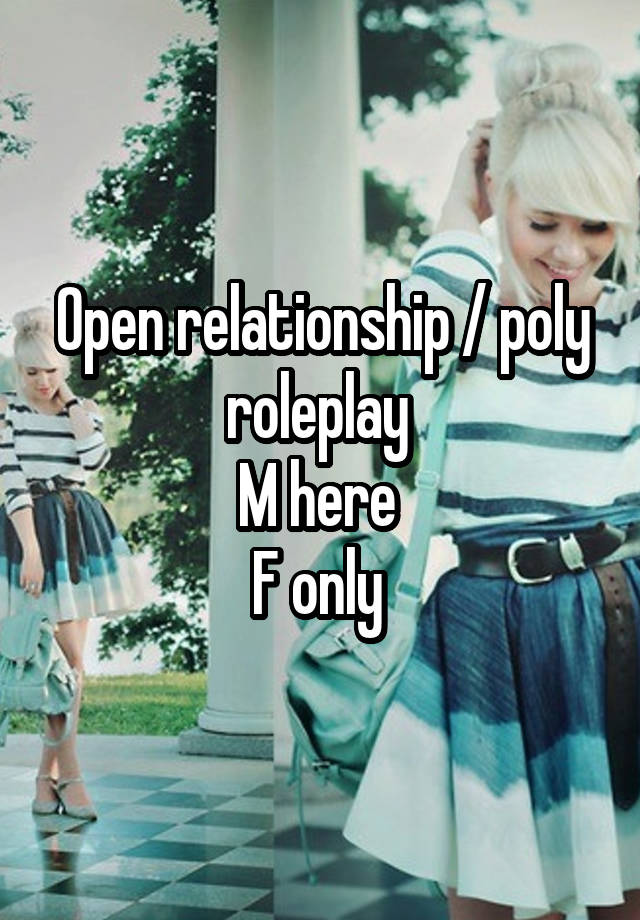 Open relationship / poly roleplay 
M here 
F only 