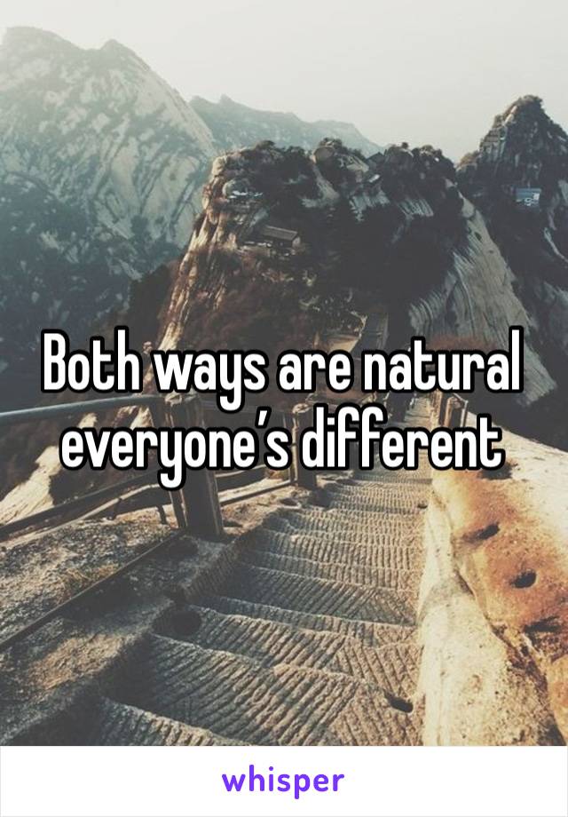 Both ways are natural everyone’s different 