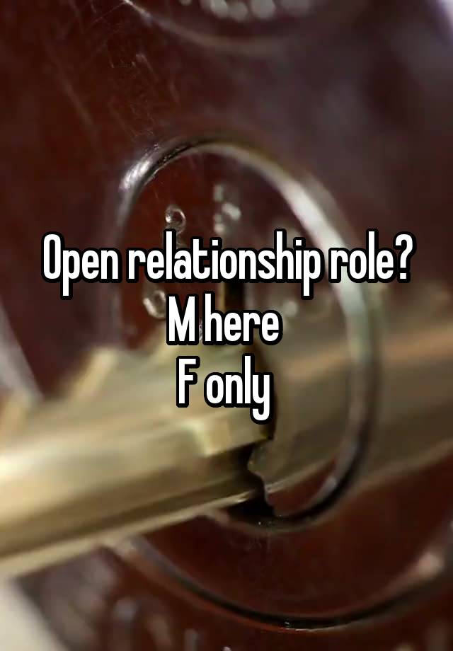 Open relationship role?
M here 
F only 