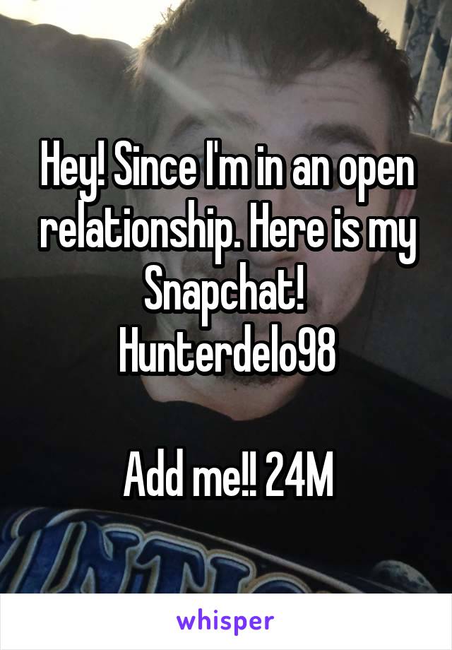 Hey! Since I'm in an open relationship. Here is my Snapchat! 
Hunterdelo98

Add me!! 24M