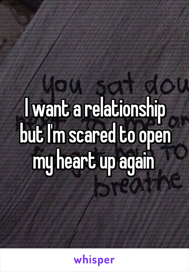 I want a relationship but I'm scared to open my heart up again 