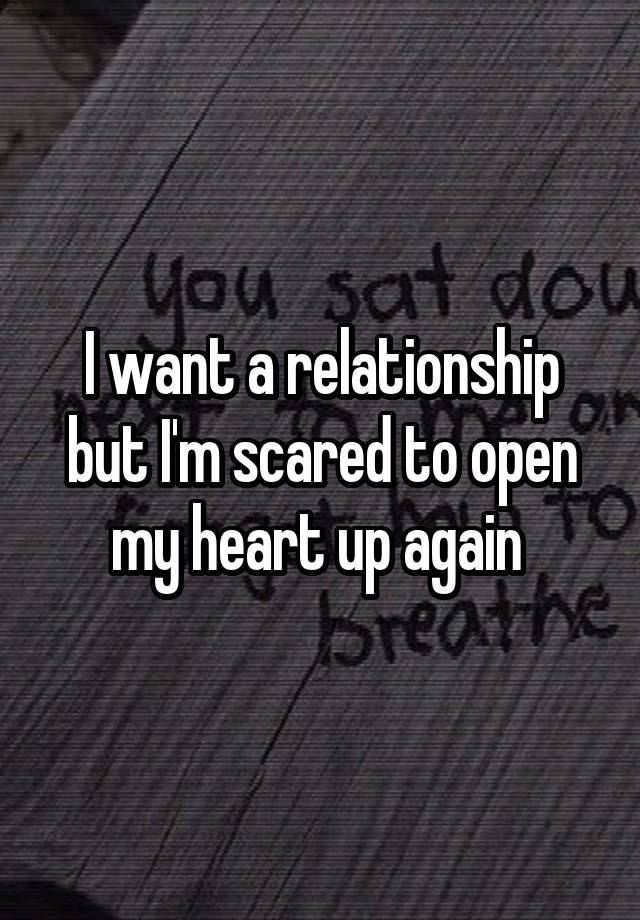 I want a relationship but I'm scared to open my heart up again 