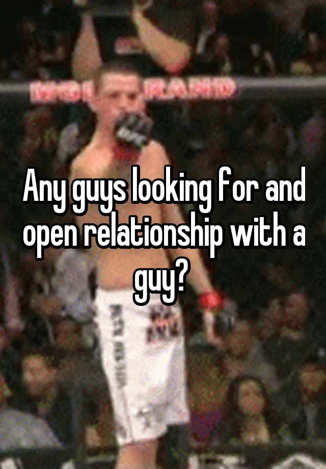 Any guys looking for and open relationship with a guy? 