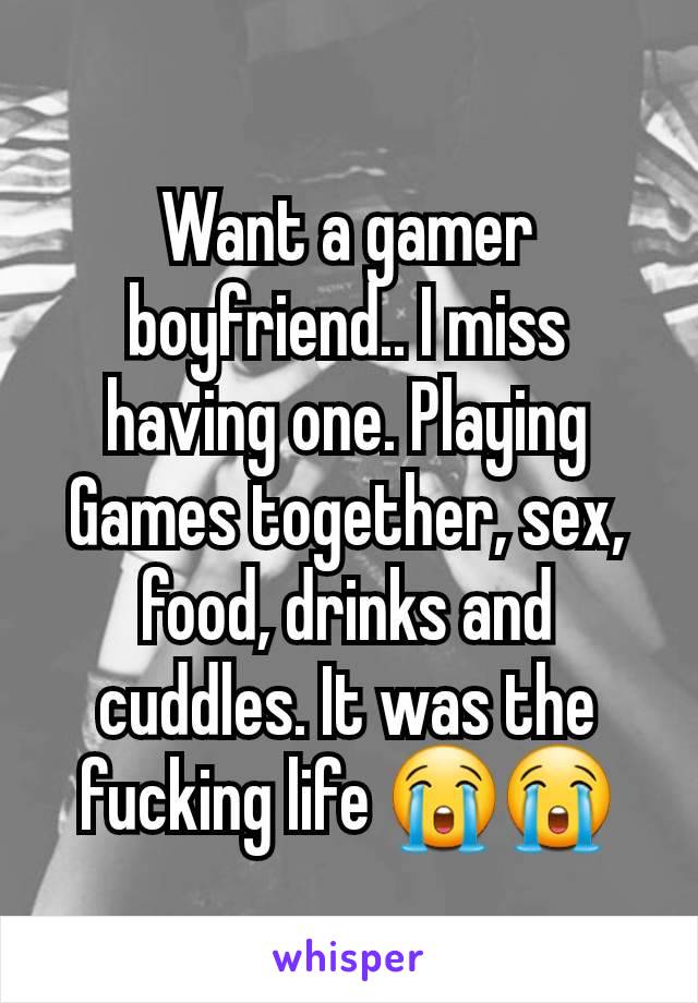 Want a gamer boyfriend.. I miss having one. Playing Games together, sex, food, drinks and cuddles. It was the fucking life 😭😭