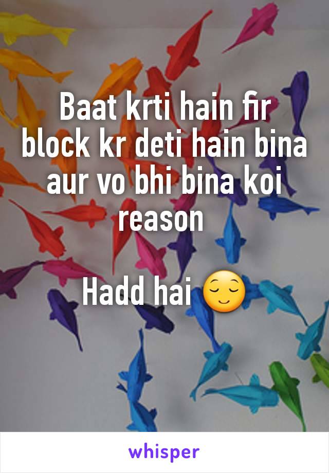 Baat krti hain fir block kr deti hain bina aur vo bhi bina koi reason 

Hadd hai 😌