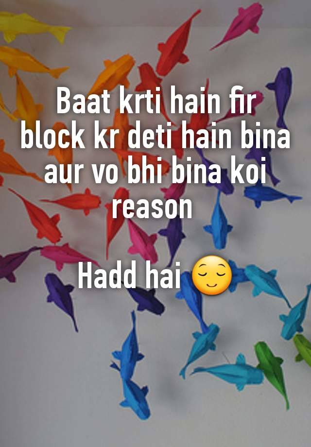 Baat krti hain fir block kr deti hain bina aur vo bhi bina koi reason 

Hadd hai 😌