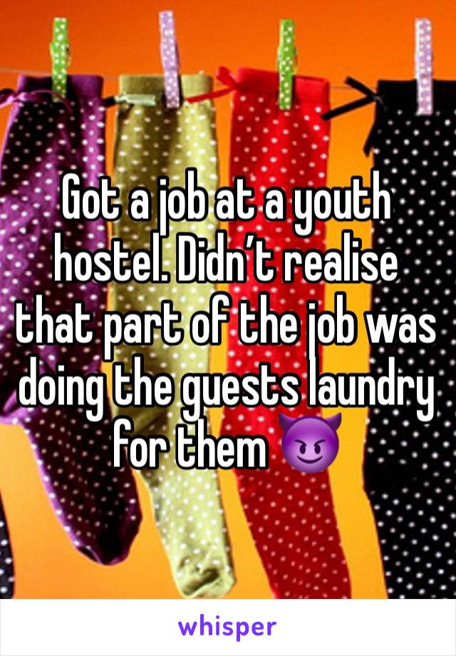 Got a job at a youth hostel. Didn’t realise that part of the job was doing the guests laundry for them 😈