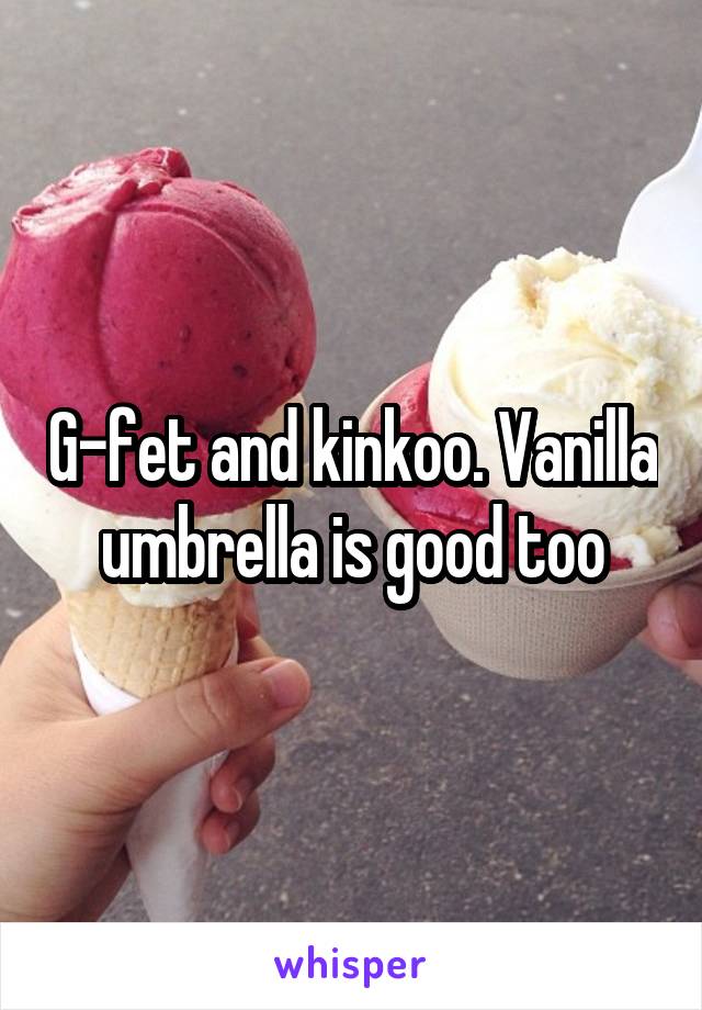 G-fet and kinkoo. Vanilla umbrella is good too