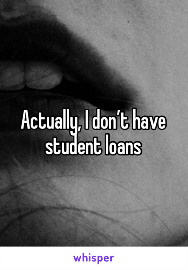 Actually, I don’t have student loans