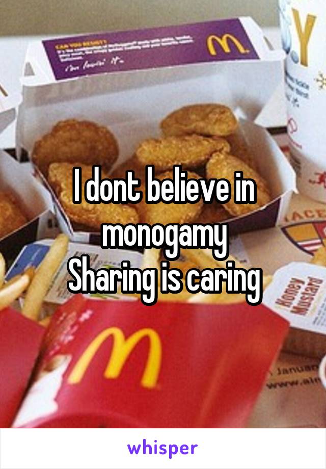 I dont believe in monogamy
Sharing is caring