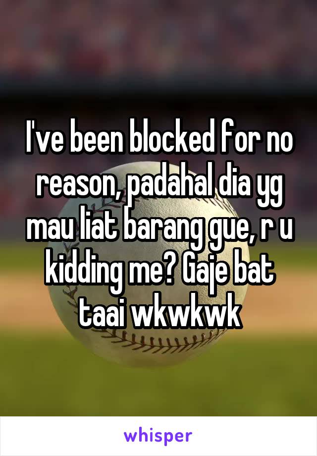 I've been blocked for no reason, padahal dia yg mau liat barang gue, r u kidding me? Gaje bat taai wkwkwk