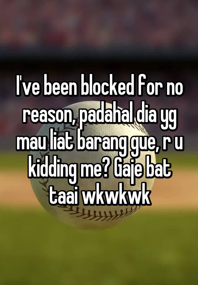 I've been blocked for no reason, padahal dia yg mau liat barang gue, r u kidding me? Gaje bat taai wkwkwk