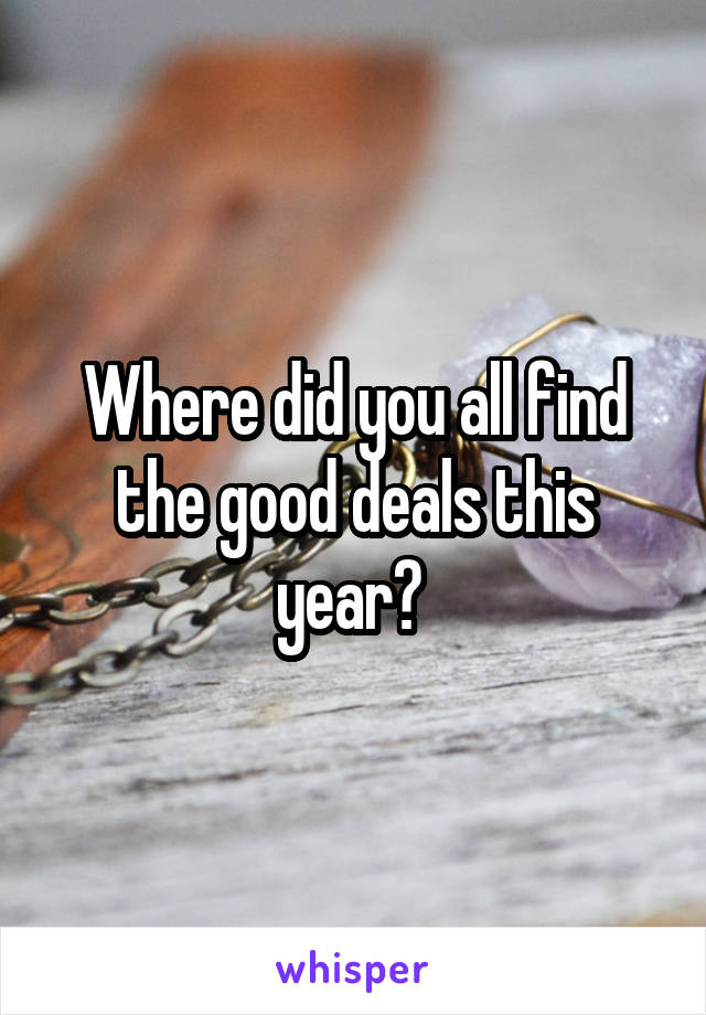 Where did you all find the good deals this year? 