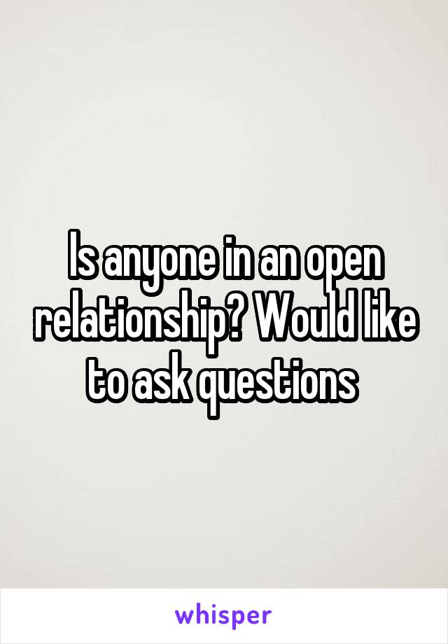 Is anyone in an open relationship? Would like to ask questions 