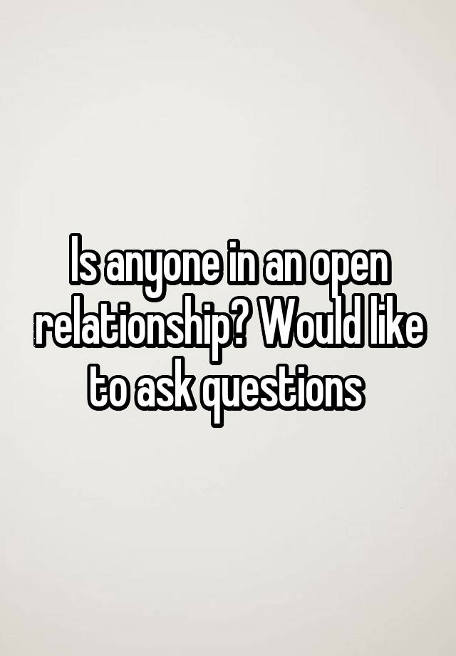 Is anyone in an open relationship? Would like to ask questions 